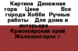 Картина “Денежная гора“ › Цена ­ 4 000 - Все города Хобби. Ручные работы » Для дома и интерьера   . Красноярский край,Железногорск г.